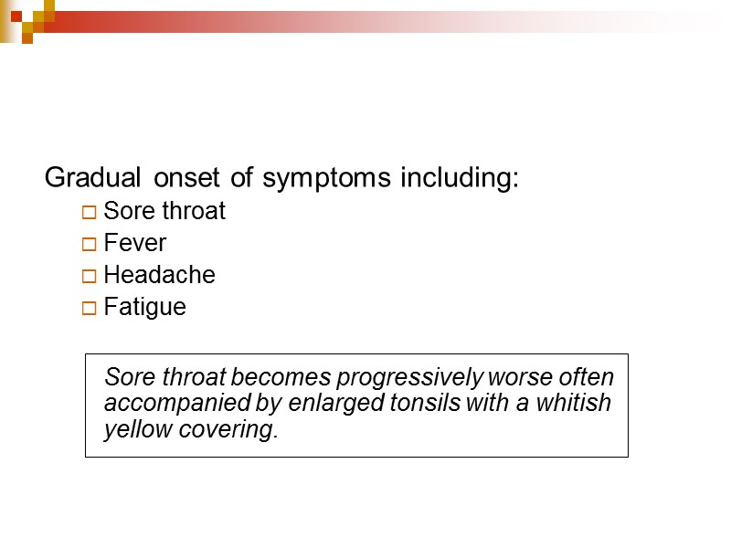 Gradual onset of symptoms including: Sore throat Fever Headache Fatigue    Sore
